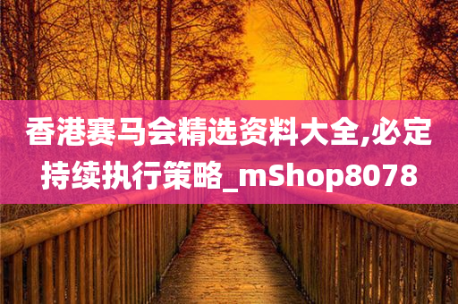 香港赛马会精选资料大全,必定持续执行策略_mShop8078