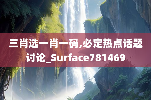 三肖选一肖一码,必定热点话题讨论_Surface781469