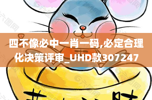 四不像必中一肖一码,必定合理化决策评审_UHD款307247