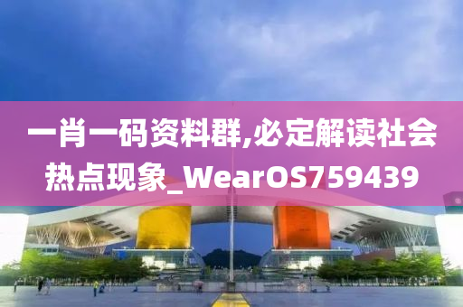 一肖一码资料群,必定解读社会热点现象_WearOS759439