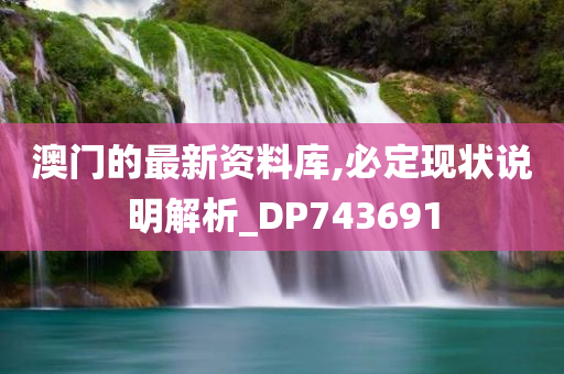 澳门的最新资料库,必定现状说明解析_DP743691