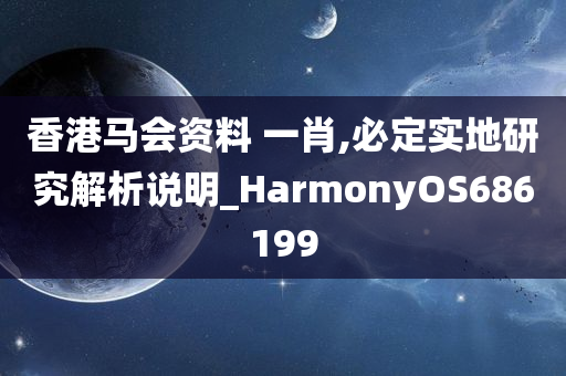 香港马会资料 一肖,必定实地研究解析说明_HarmonyOS686199