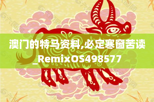 澳门的特马资料,必定寒窗苦读_RemixOS498577