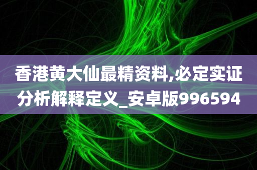 香港黄大仙最精资料,必定实证分析解释定义_安卓版996594