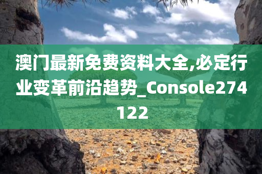 澳门最新免费资料大全,必定行业变革前沿趋势_Console274122