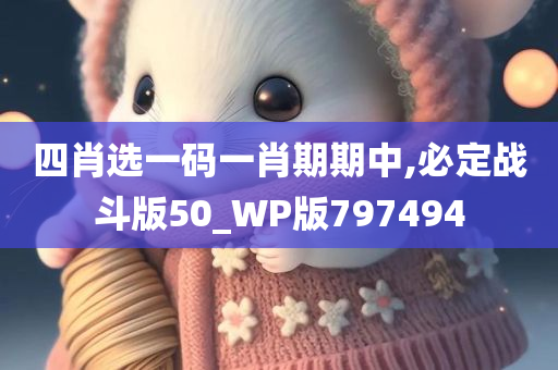 四肖选一码一肖期期中,必定战斗版50_WP版797494